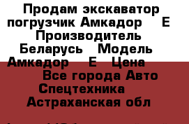 Продам экскаватор-погрузчик Амкадор 702Е › Производитель ­ Беларусь › Модель ­ Амкадор 702Е › Цена ­ 950 000 - Все города Авто » Спецтехника   . Астраханская обл.